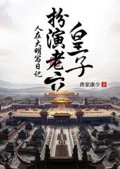 好看的人在大明写日记，扮演老六皇子小说，主角朱桢朱元璋最新章节阅读-二筒文学网