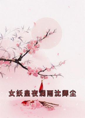 女妖皇夜澜雨沈卿尘by夜澜雨沈卿尘在线阅读-二筒文学网