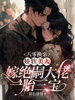 [抖音]小说许绵绵陆昭珩八零换亲，娇软美人嫁绝嗣大佬一胎三宝