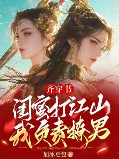 全网首发完整小说齐穿书:闺蜜打江山,我负责撩男主角苏扶楹凤岚清在线阅读