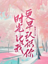 程宇哲陆道远姜绵全集小说_时光比我更早认识你完结版阅读-二筒文学网