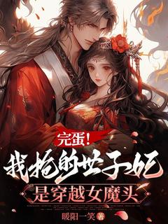 优质新书完蛋！我抢的世子妃是穿越女魔头最新章节小说全文阅读