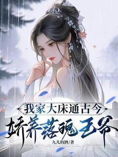 我家大床古通今，娇养落魄王爷免费小说作者九儿的酒全文阅读-二筒文学网