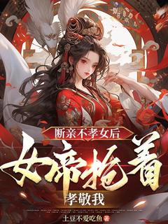 断亲不孝女后，女帝抢着孝敬我在线阅读 陈玄叶雪言免费小说精彩章节