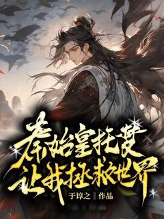 开局系统：秦始皇托梦让我拯救世界小说免费版阅读抖音热文