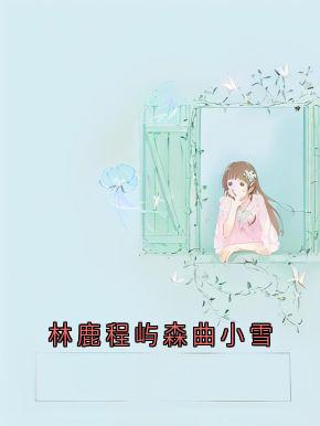 林鹿程屿森小说(林鹿程屿森曲小雪)_林鹿程屿森小说最新章节