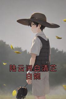 【新书】陆云洲白清芷白婉主角陆云洲白婉全文全章节小说阅读-二筒文学网