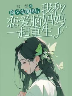 主角是苏南姜河小影的除夕夜跳楼后，我和恋爱脑妈妈一起重生了抖音热门小说