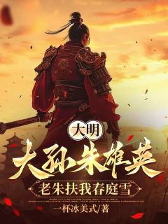 （全集-免费）大明：大孙朱雄英，老朱扶我春庭雪完本小说_朱小宝马老头全文免费阅读