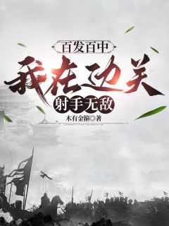 (抖音)百发百中，我在边关射手无敌林丰崔一脚小说免费全文阅读