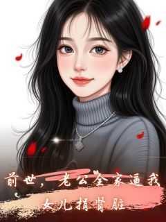 全章节小说前世，老公全家逼我女儿捐肾脏大肥鲤最新阅读-二筒文学网