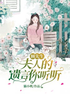 顾先生，夫人的遗言你听听小说_顾先生，夫人的遗言你听听小说结局阅读