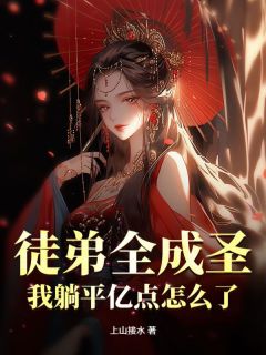 全章节小说徒弟全成圣，我躺平亿点怎么了？上山接水最新阅读