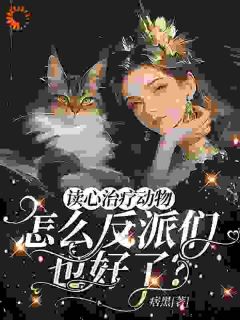 抖音宠物读心：女配在反派窝里当团宠小说章节阅读