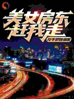 美女房东赶我走？反手把她祸害(南桥故人)最佳创作小说全文在线阅读