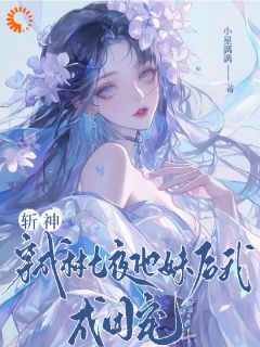 抖音热推小说斩神：穿成林七夜他妹后我成团宠全文在线阅读-二筒文学网