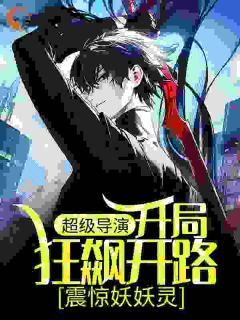 超级导演：开局狂飙开路，震惊妖妖灵王林王局小说完整在线阅读