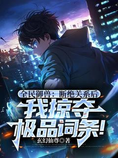 (抖音)全民御兽：断绝关系后，我掠夺极品词条！ 主角叶寒叶辰