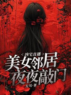 抖音凶宅直播：美女邻居夜夜敲门by左耳在线阅读