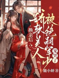 换亲后，娇软美人被绝嗣军少宠哭了抖音全本小说姜安安陆野抖音免费章节阅读