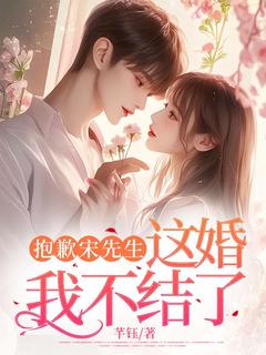 抱歉宋先生，这婚我不结了无弹窗在线阅读
