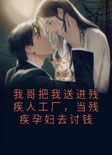 我哥把我送进残疾人工厂，当残疾孕妇去讨钱于浩川张威我哥把我送进残疾人工厂，当残疾孕妇去讨钱全文免费阅读【完整章节】