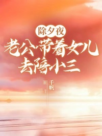 除夕夜，老公带着女儿去陪小三by千帆-二筒文学网