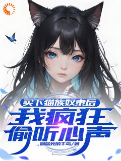 主角诺拉莱纳小说爆款买下猫族奴隶后，我疯狂偷听心声完整版小说