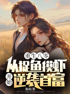 爆款小说由作者迦南所创作的重生八零，从捉鱼摸虾开始逆袭首富在线阅读