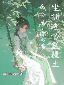 我命苦，你心苦，坐拥这万里疆土(酱子的话小说)小说最新章节