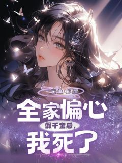 全家偏心假千金后，我死了无弹窗在线阅读