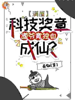 满屋科技奖章，道爷竟独自成仙？【全章节】王野赵伟完结版免费阅读