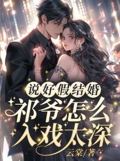 说好假结婚，祁爷怎么入戏太深姜栖晚祁深小说全文-说好假结婚，祁爷怎么入戏太深小说