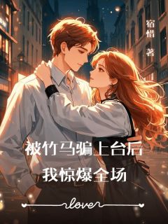 好书推荐被竹马骗上台后，我惊爆全场姜云宿周宴霖全文在线阅读