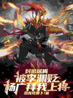 精彩小说封狼居胥被李渊贬，杨广拜我上将李昊李渊全章节在线阅读