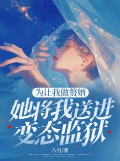 为让我做赘婿，她将我送进变态监狱(八号)最佳创作小说全文在线阅读