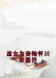 庶女为妾陆怀川宋槿乔小说最后结局，陆怀川宋槿乔百度贴吧小说全文免费