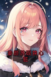 热文姜颜苏砚换心脏小说-主角姜颜苏砚全文在线阅读
