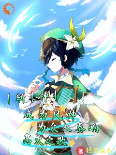 （全本）斩神成为风神为众人奏响高天之歌主角温迪千秋全文目录畅读