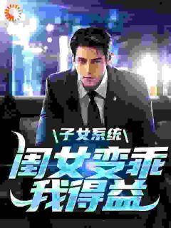 全章节小说子女系统：闺女变乖，我得益船长最新阅读