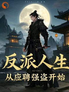 反派人生，从应聘强盗开始免费小说作者金桥水全文阅读