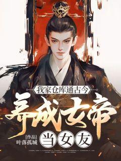 我家仓库通古今：养成女帝当女友by叶落孤城小说完结版在线阅读