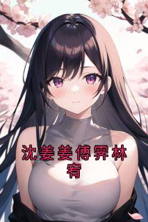 沈姜姜傅霁林宥精彩小说-沈姜姜傅霁林宥目录阅读