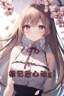 标记后心动gl全集小说_穆橙周可嘉完结版阅读-二筒文学网
