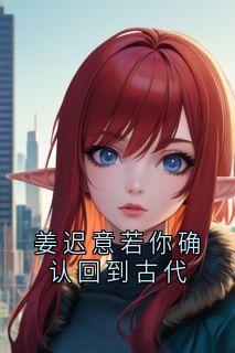 姜迟意若你确认回到古代姜迟意顾春山-小说未删减阅读-二筒文学网