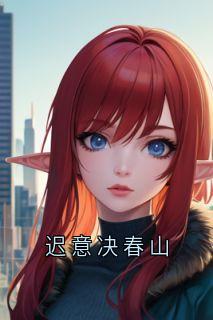 良心推荐迟意决春山小说试读