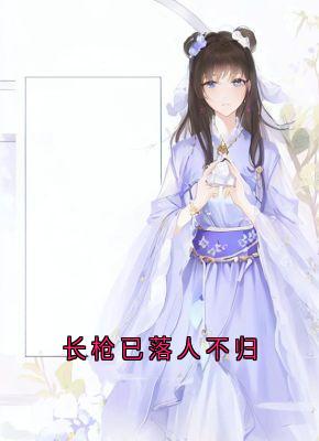 知乎小说长枪已落人不归主角是慕序然柳颜如全文阅读-二筒文学网