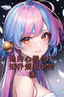 抖音她的心酸你可知乔烟夏靳时谦by乔烟在线阅读