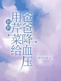 妈妈用芹菜给爸爸降血压(新书)小说_翠芬林大力林春花阅读