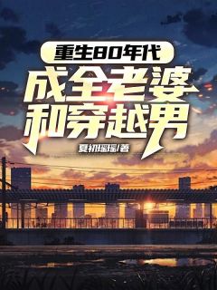 夏初瑶瑶最新小说重生80年代成全老婆和穿越男陈嘉裕林和伟罗梅梅在线试读